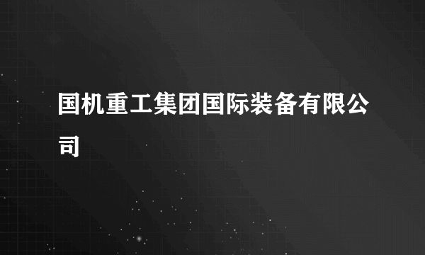 国机重工集团国际装备有限公司