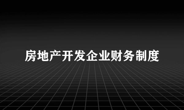 房地产开发企业财务制度