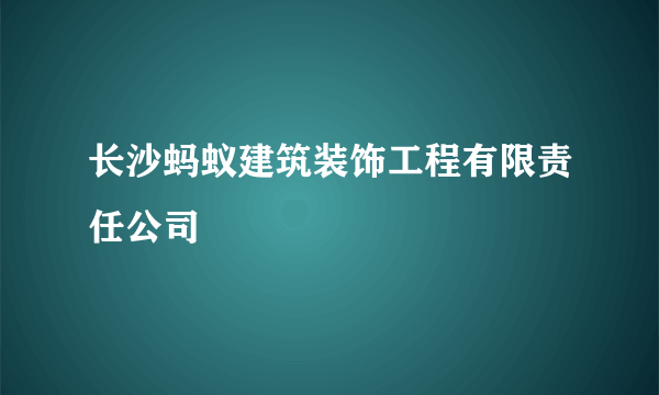 长沙蚂蚁建筑装饰工程有限责任公司