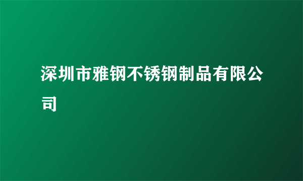 深圳市雅钢不锈钢制品有限公司