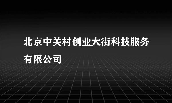 北京中关村创业大街科技服务有限公司