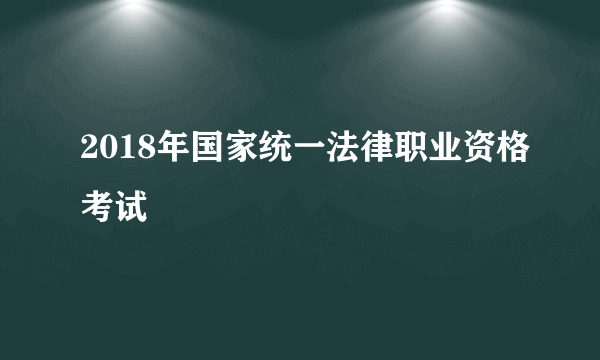 2018年国家统一法律职业资格考试