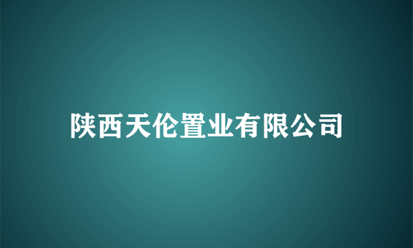 陕西天伦置业有限公司