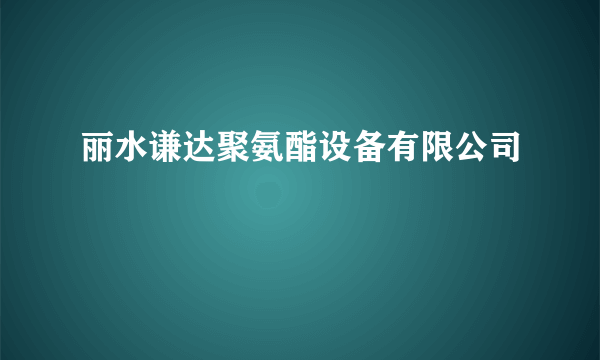 丽水谦达聚氨酯设备有限公司