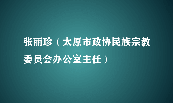 张丽珍（太原市政协民族宗教委员会办公室主任）