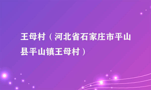 王母村（河北省石家庄市平山县平山镇王母村）