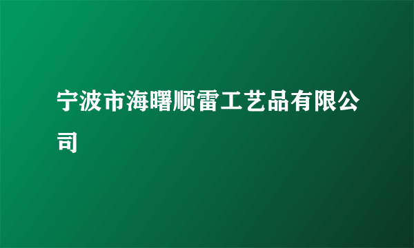 宁波市海曙顺雷工艺品有限公司