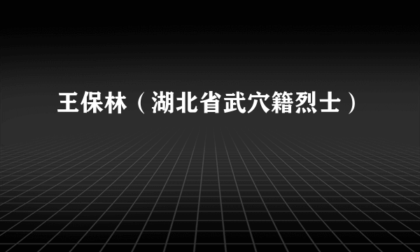 王保林（湖北省武穴籍烈士）