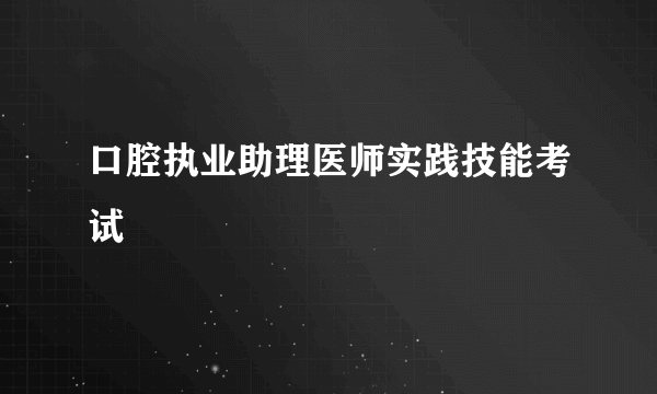 口腔执业助理医师实践技能考试