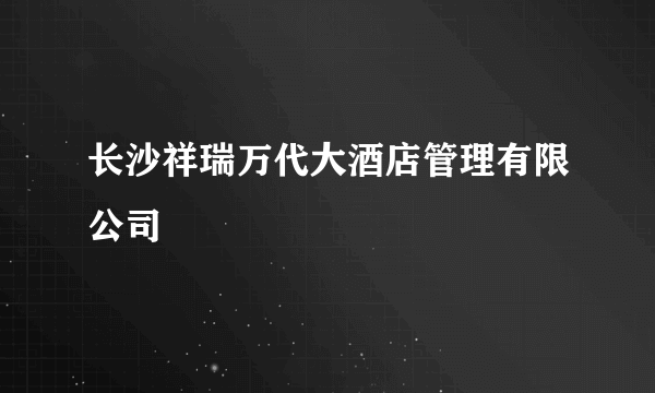 长沙祥瑞万代大酒店管理有限公司