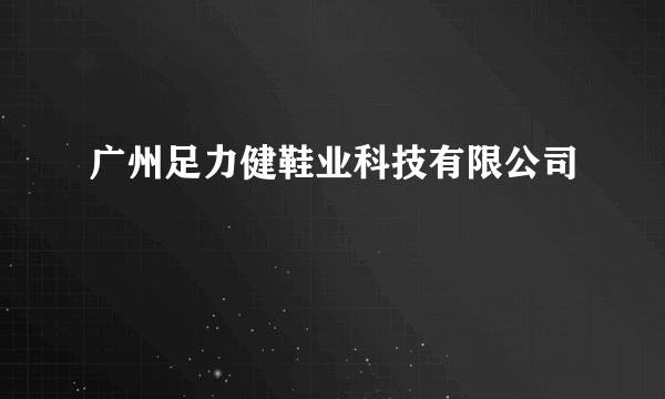 广州足力健鞋业科技有限公司