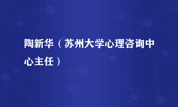 陶新华（苏州大学心理咨询中心主任）