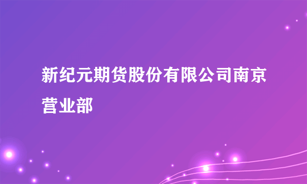 新纪元期货股份有限公司南京营业部