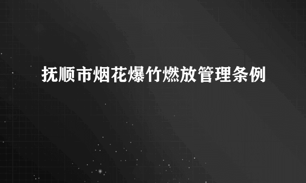 抚顺市烟花爆竹燃放管理条例