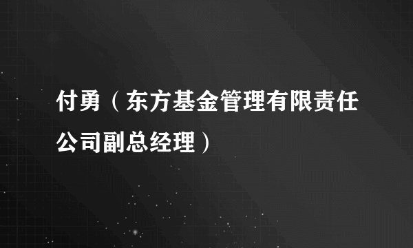 付勇（东方基金管理有限责任公司副总经理）