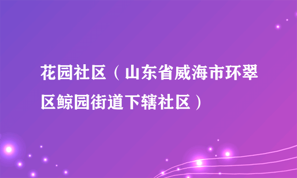 花园社区（山东省威海市环翠区鲸园街道下辖社区）