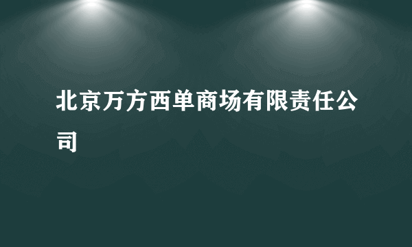 北京万方西单商场有限责任公司