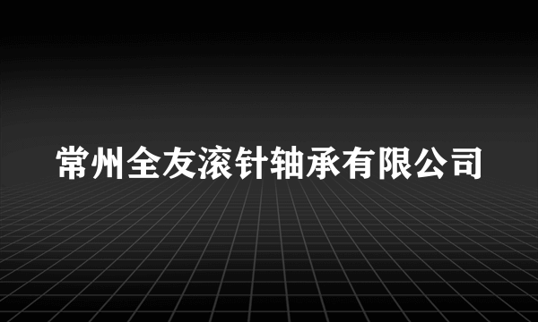 常州全友滚针轴承有限公司