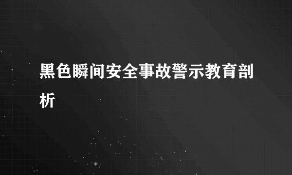 黑色瞬间安全事故警示教育剖析