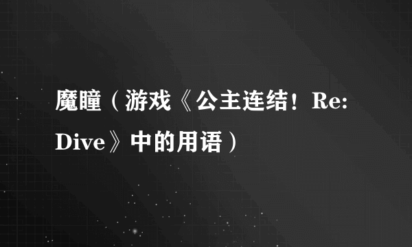 魔瞳（游戏《公主连结！Re:Dive》中的用语）