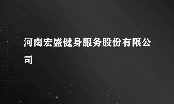 河南宏盛健身服务股份有限公司