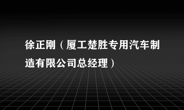 徐正刚（厦工楚胜专用汽车制造有限公司总经理）