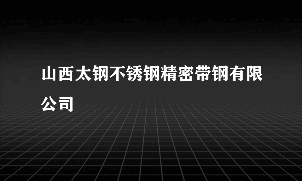 山西太钢不锈钢精密带钢有限公司