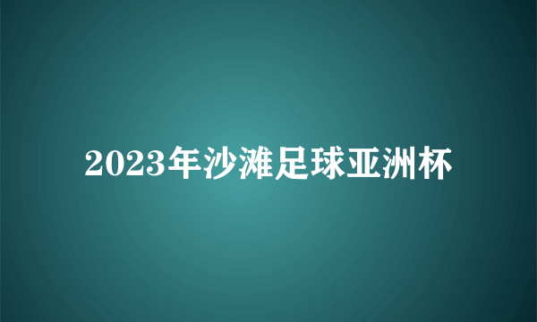 2023年沙滩足球亚洲杯