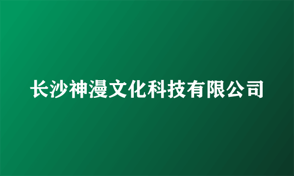 长沙神漫文化科技有限公司