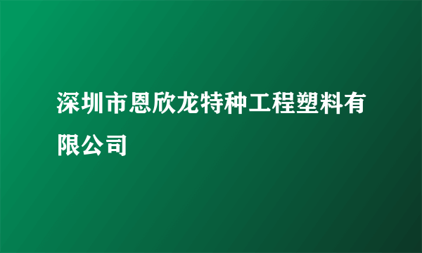 深圳市恩欣龙特种工程塑料有限公司