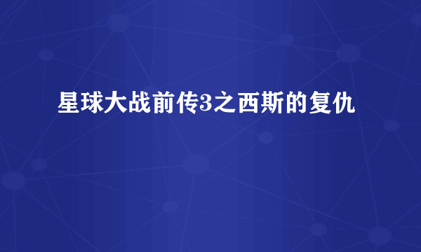 星球大战前传3之西斯的复仇