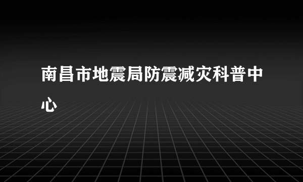 南昌市地震局防震减灾科普中心