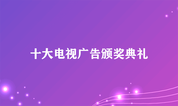 十大电视广告颁奖典礼