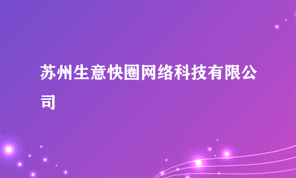 苏州生意快圈网络科技有限公司