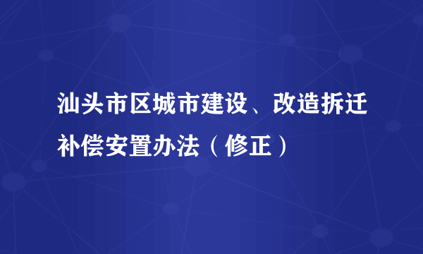 汕头市区城市建设、改造拆迁补偿安置办法（修正）