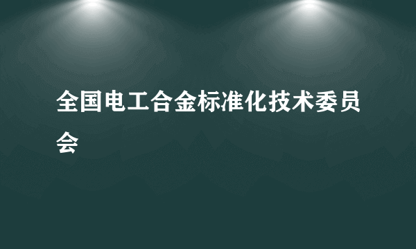 全国电工合金标准化技术委员会