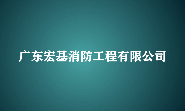 广东宏基消防工程有限公司