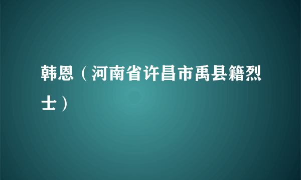 韩恩（河南省许昌市禹县籍烈士）