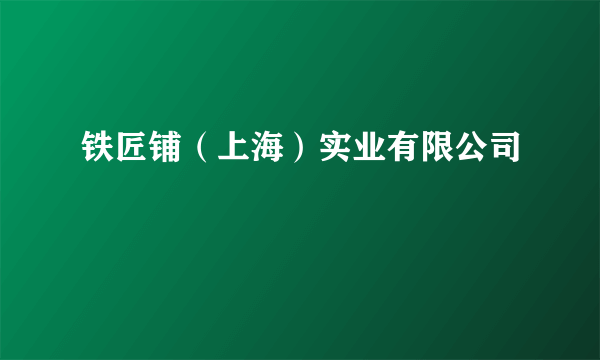 铁匠铺（上海）实业有限公司