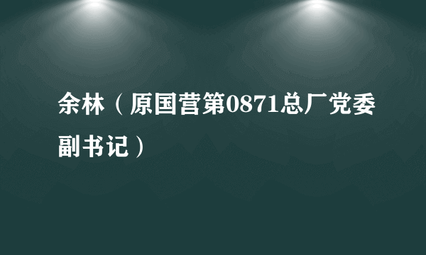 余林（原国营第0871总厂党委副书记）