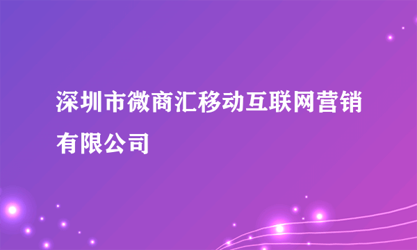 深圳市微商汇移动互联网营销有限公司