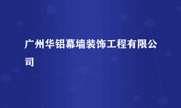 广州华铝幕墙装饰工程有限公司