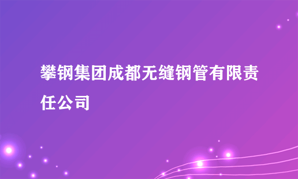 攀钢集团成都无缝钢管有限责任公司