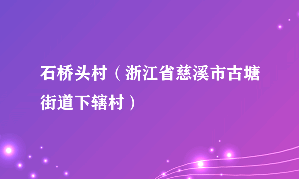 石桥头村（浙江省慈溪市古塘街道下辖村）