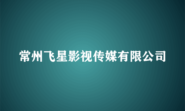 常州飞星影视传媒有限公司