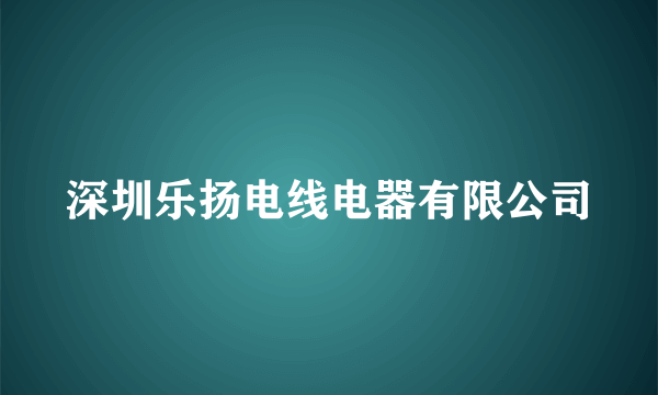 深圳乐扬电线电器有限公司