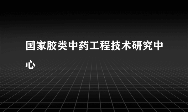 国家胶类中药工程技术研究中心