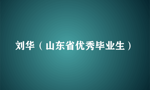 刘华（山东省优秀毕业生）