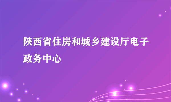 陕西省住房和城乡建设厅电子政务中心