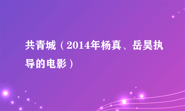 共青城（2014年杨真、岳昊执导的电影）